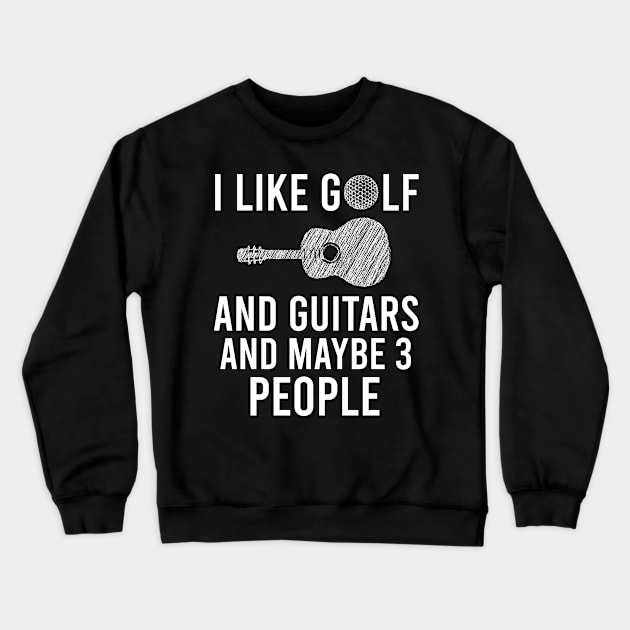 I Like Golf And Guitars And Maybe 3 People, Funny Guitars & Golf Playing Lovers Gift Crewneck Sweatshirt by Justbeperfect